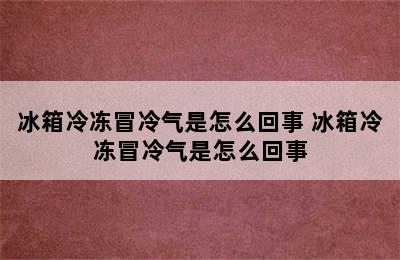 冰箱冷冻冒冷气是怎么回事 冰箱冷冻冒冷气是怎么回事